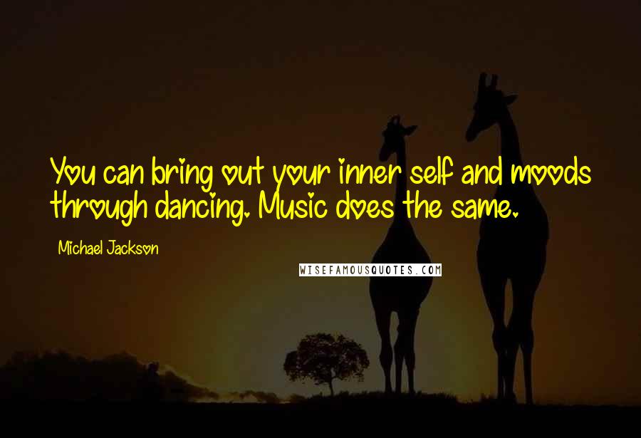 Michael Jackson Quotes: You can bring out your inner self and moods through dancing. Music does the same.