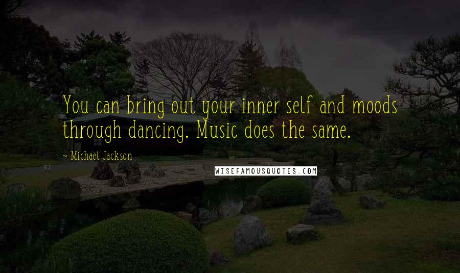 Michael Jackson Quotes: You can bring out your inner self and moods through dancing. Music does the same.