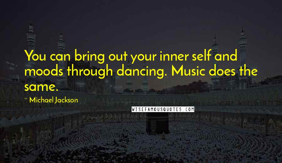 Michael Jackson Quotes: You can bring out your inner self and moods through dancing. Music does the same.