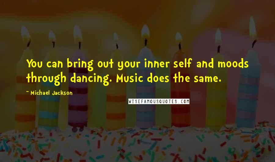 Michael Jackson Quotes: You can bring out your inner self and moods through dancing. Music does the same.