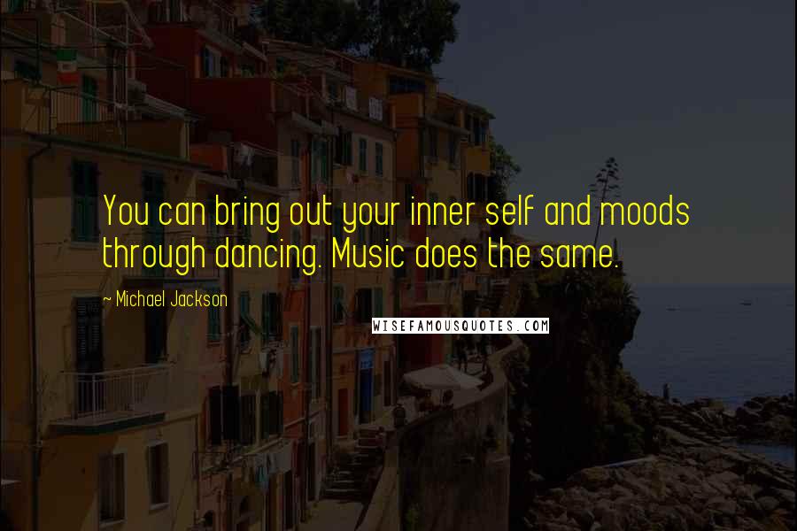 Michael Jackson Quotes: You can bring out your inner self and moods through dancing. Music does the same.