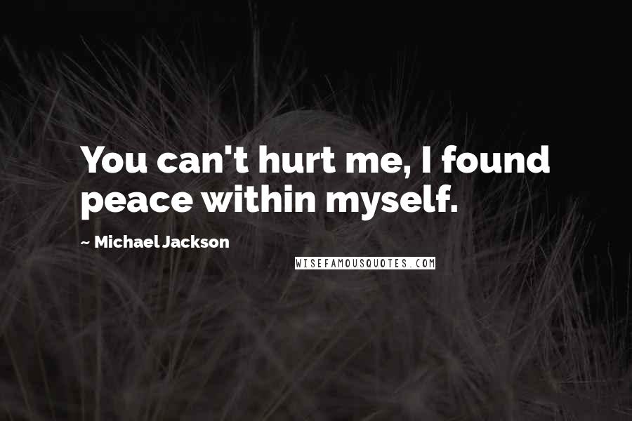 Michael Jackson Quotes: You can't hurt me, I found peace within myself.