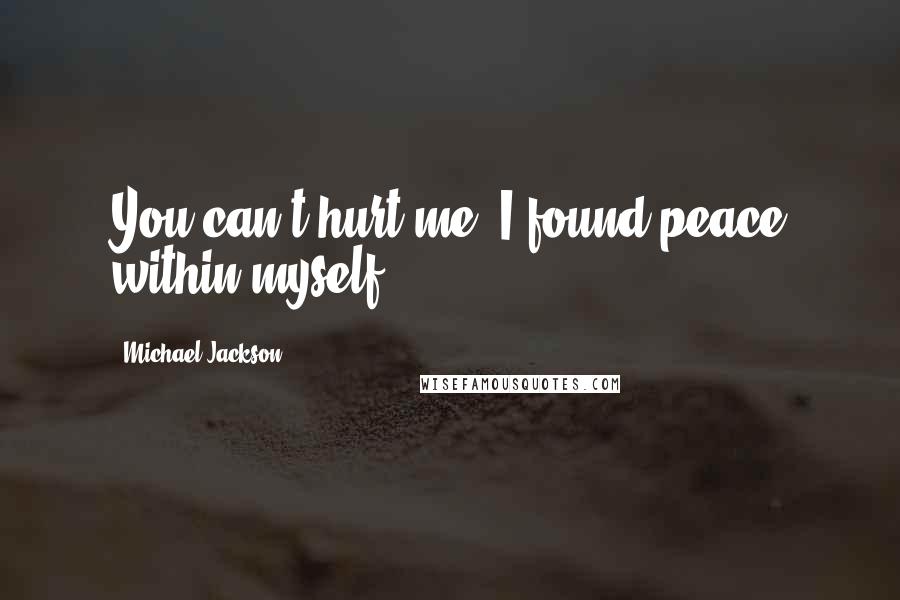 Michael Jackson Quotes: You can't hurt me, I found peace within myself.