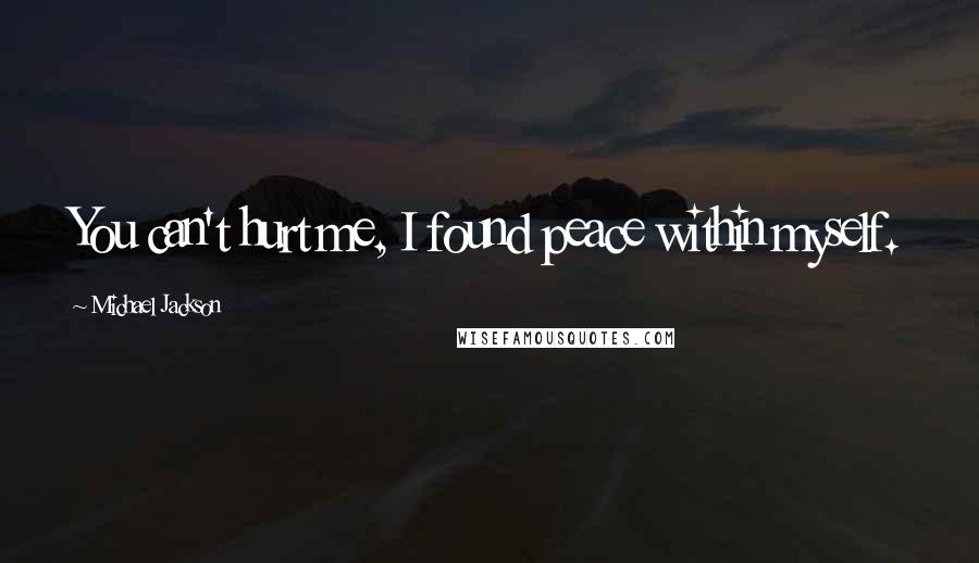 Michael Jackson Quotes: You can't hurt me, I found peace within myself.