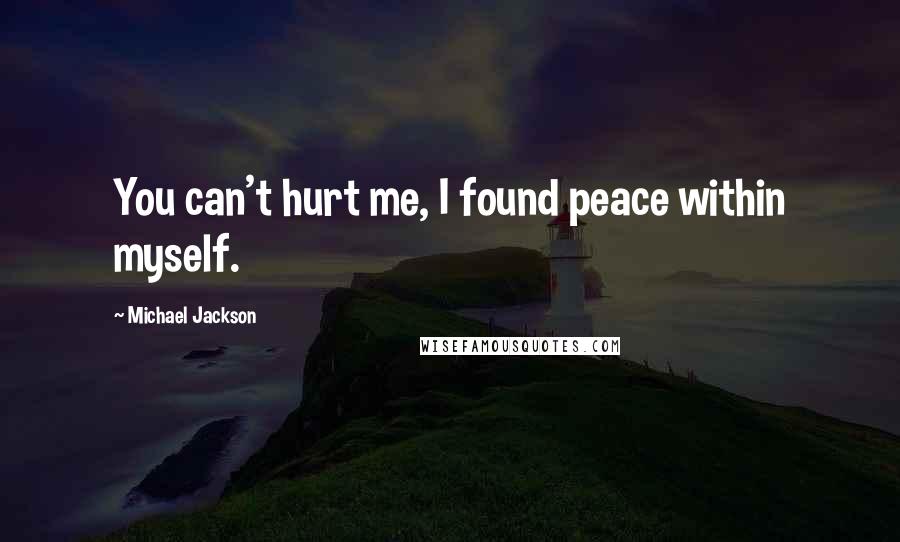 Michael Jackson Quotes: You can't hurt me, I found peace within myself.