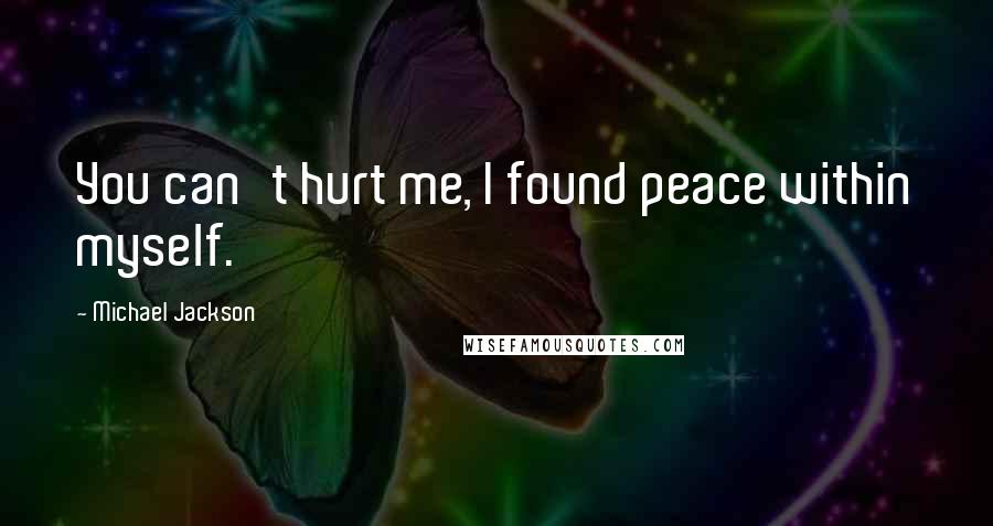 Michael Jackson Quotes: You can't hurt me, I found peace within myself.