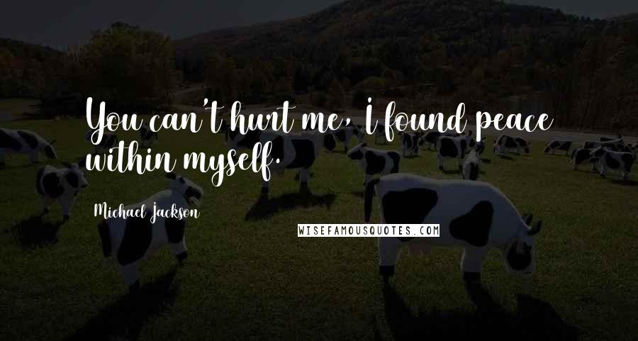 Michael Jackson Quotes: You can't hurt me, I found peace within myself.