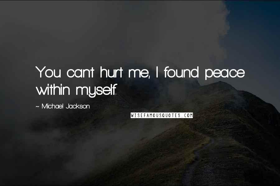 Michael Jackson Quotes: You can't hurt me, I found peace within myself.