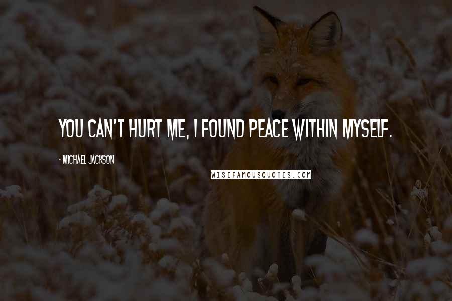 Michael Jackson Quotes: You can't hurt me, I found peace within myself.