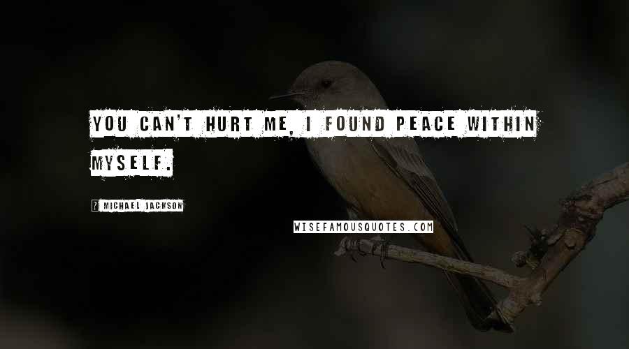 Michael Jackson Quotes: You can't hurt me, I found peace within myself.