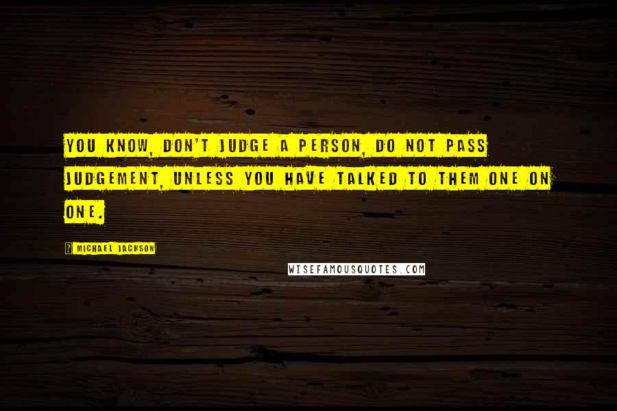 Michael Jackson Quotes: You know, don't judge a person, do not pass judgement, unless you have talked to them one on one.