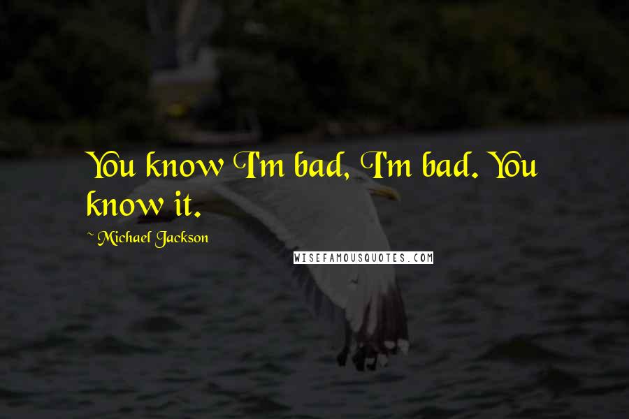 Michael Jackson Quotes: You know I'm bad, I'm bad. You know it.