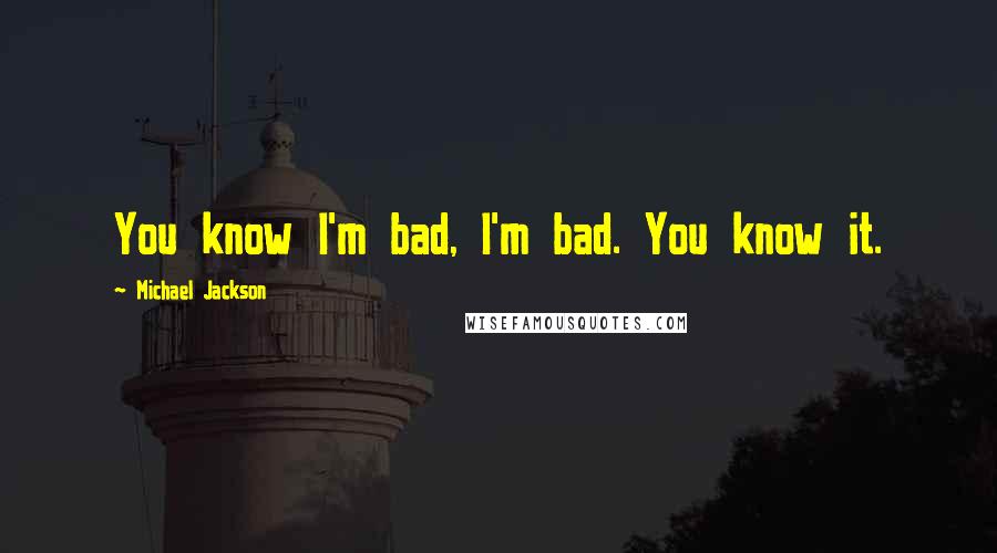 Michael Jackson Quotes: You know I'm bad, I'm bad. You know it.