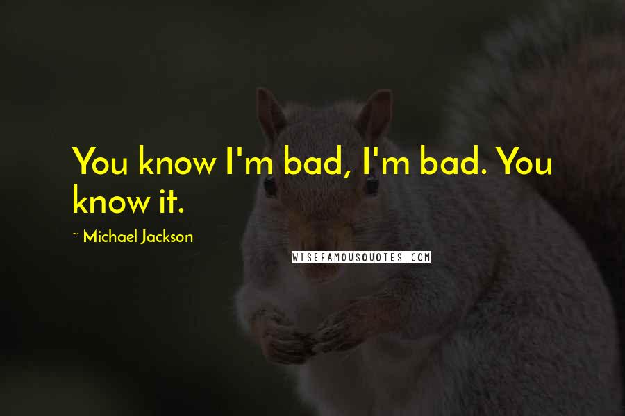 Michael Jackson Quotes: You know I'm bad, I'm bad. You know it.