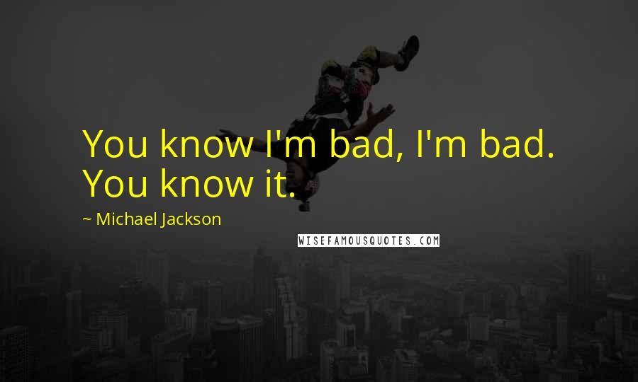 Michael Jackson Quotes: You know I'm bad, I'm bad. You know it.