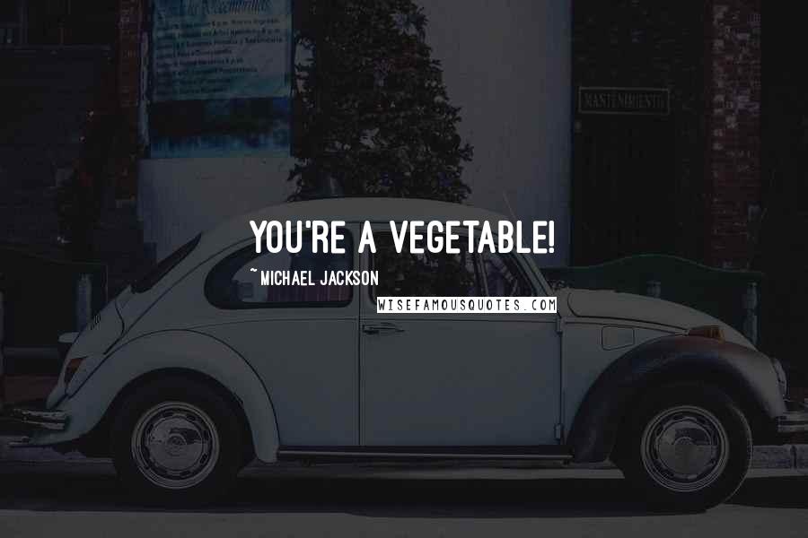 Michael Jackson Quotes: You're a vegetable!