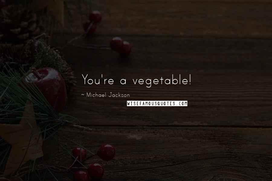 Michael Jackson Quotes: You're a vegetable!