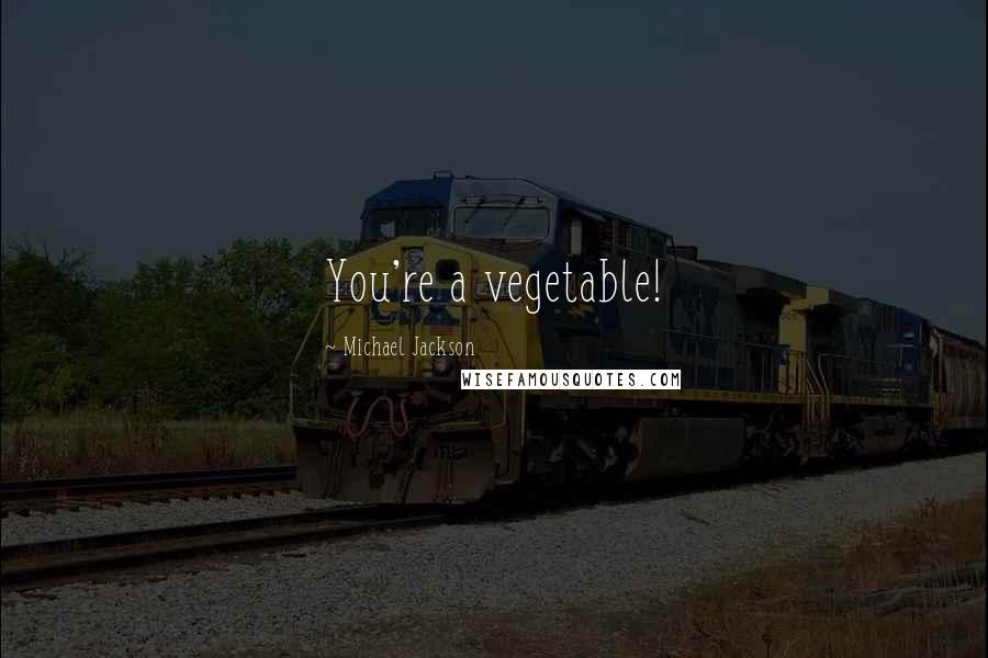 Michael Jackson Quotes: You're a vegetable!