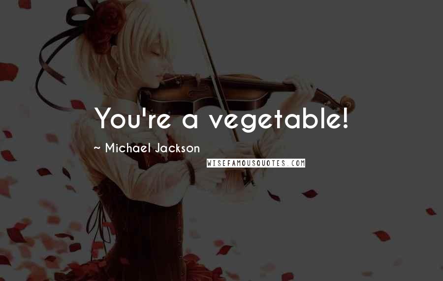 Michael Jackson Quotes: You're a vegetable!