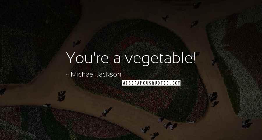 Michael Jackson Quotes: You're a vegetable!