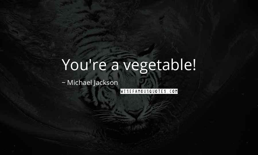 Michael Jackson Quotes: You're a vegetable!