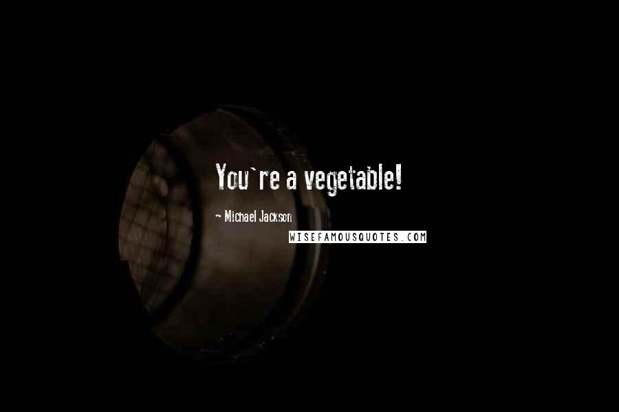 Michael Jackson Quotes: You're a vegetable!