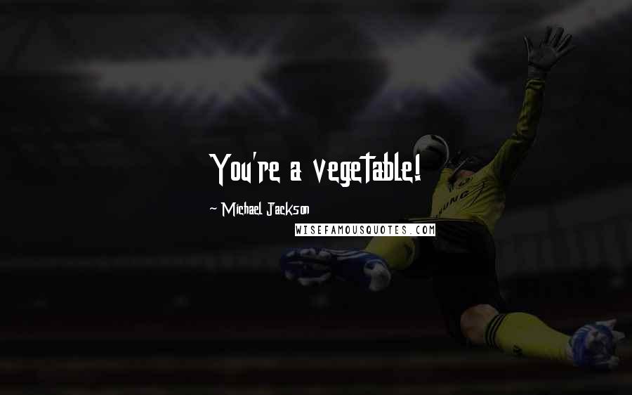 Michael Jackson Quotes: You're a vegetable!