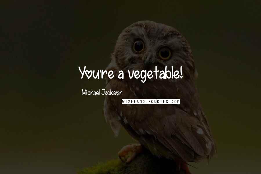 Michael Jackson Quotes: You're a vegetable!
