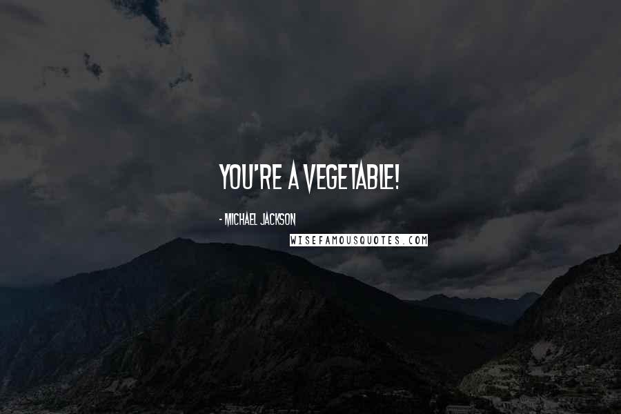 Michael Jackson Quotes: You're a vegetable!