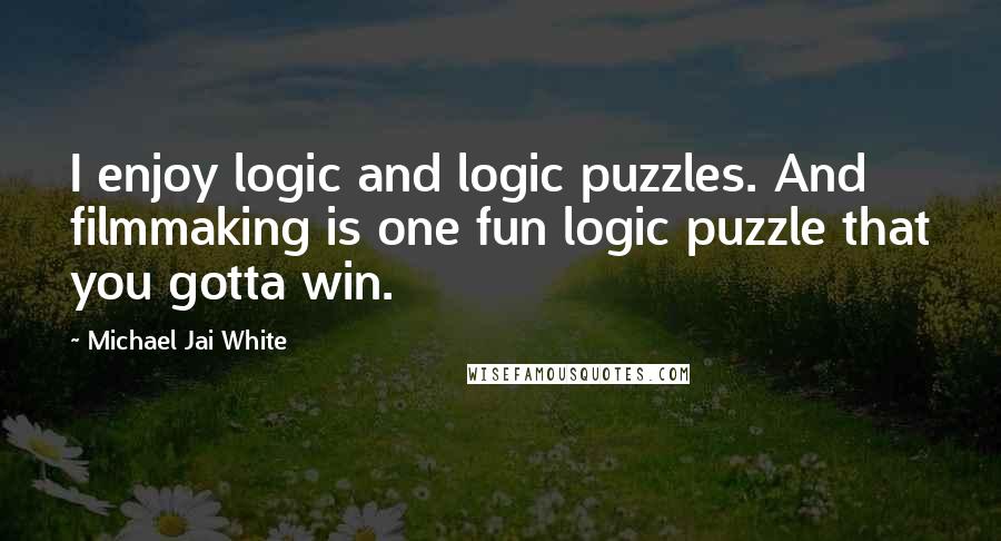 Michael Jai White Quotes: I enjoy logic and logic puzzles. And filmmaking is one fun logic puzzle that you gotta win.