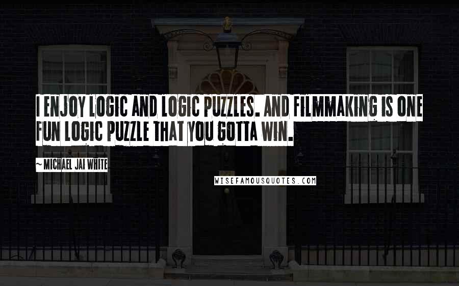 Michael Jai White Quotes: I enjoy logic and logic puzzles. And filmmaking is one fun logic puzzle that you gotta win.