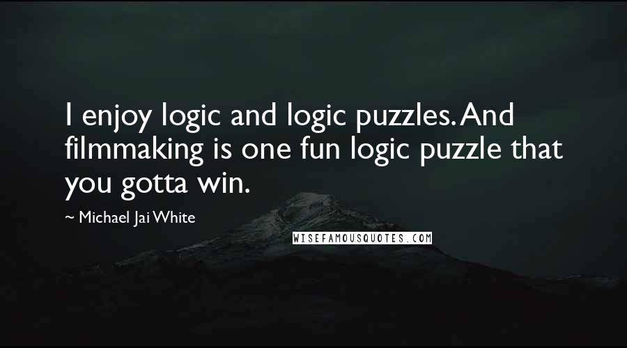 Michael Jai White Quotes: I enjoy logic and logic puzzles. And filmmaking is one fun logic puzzle that you gotta win.