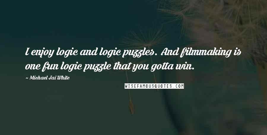 Michael Jai White Quotes: I enjoy logic and logic puzzles. And filmmaking is one fun logic puzzle that you gotta win.