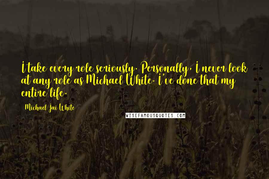 Michael Jai White Quotes: I take every role seriously. Personally, I never look at any role as Michael White. I've done that my entire life.