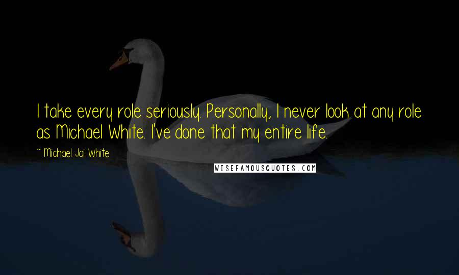 Michael Jai White Quotes: I take every role seriously. Personally, I never look at any role as Michael White. I've done that my entire life.