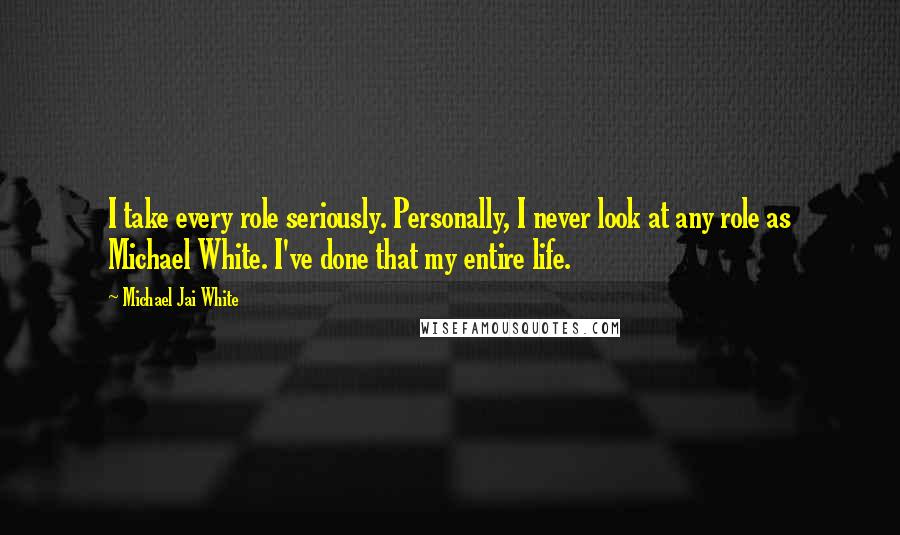 Michael Jai White Quotes: I take every role seriously. Personally, I never look at any role as Michael White. I've done that my entire life.