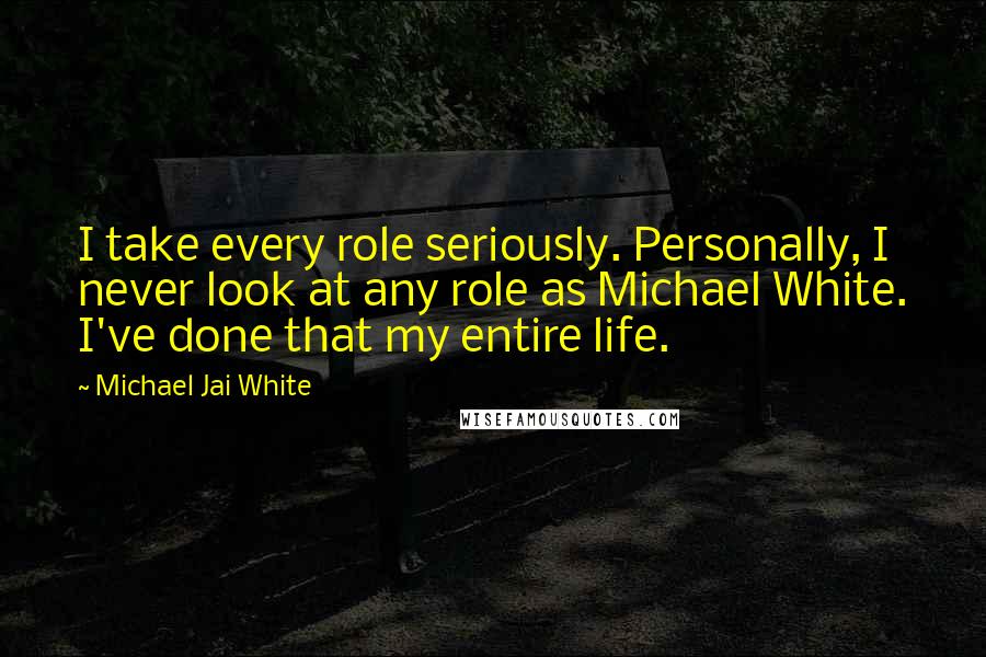 Michael Jai White Quotes: I take every role seriously. Personally, I never look at any role as Michael White. I've done that my entire life.