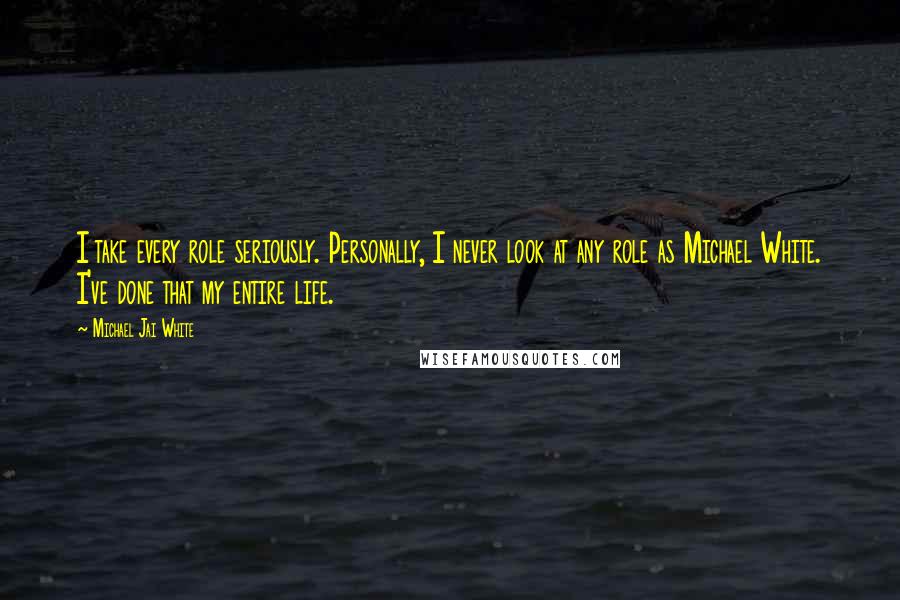 Michael Jai White Quotes: I take every role seriously. Personally, I never look at any role as Michael White. I've done that my entire life.