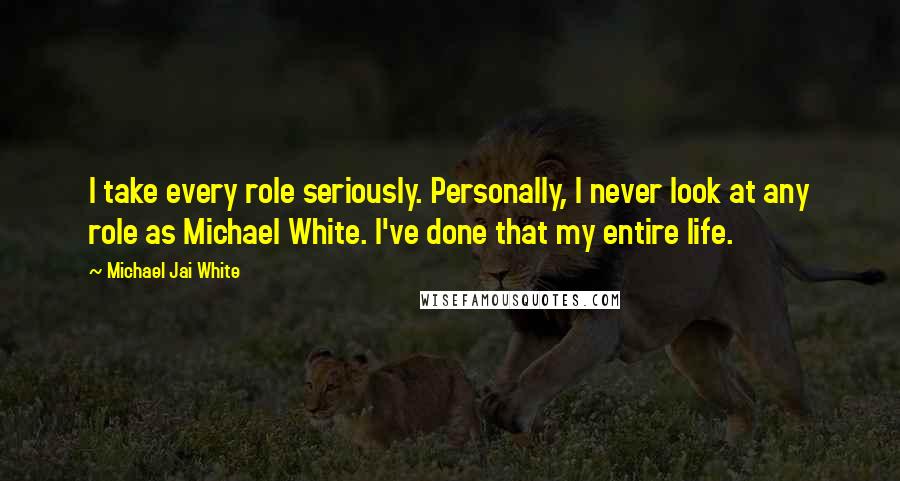 Michael Jai White Quotes: I take every role seriously. Personally, I never look at any role as Michael White. I've done that my entire life.