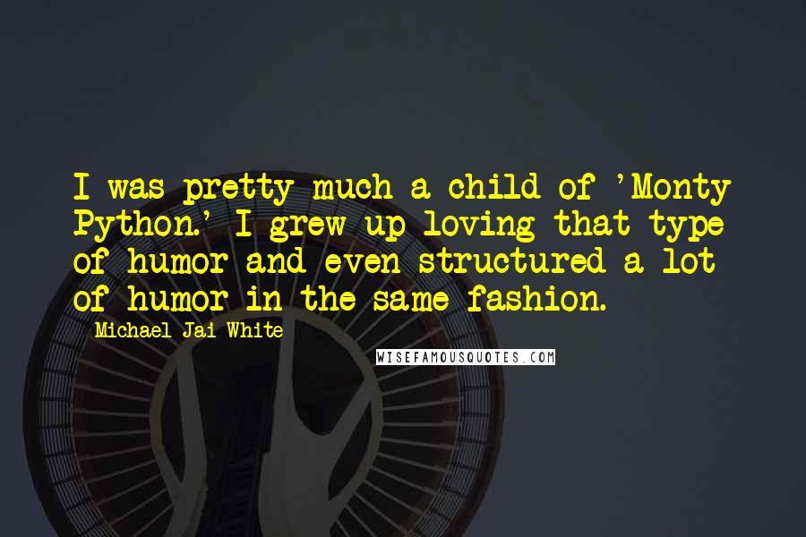 Michael Jai White Quotes: I was pretty much a child of 'Monty Python.' I grew up loving that type of humor and even structured a lot of humor in the same fashion.