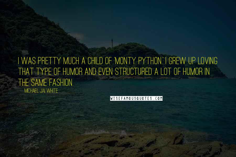 Michael Jai White Quotes: I was pretty much a child of 'Monty Python.' I grew up loving that type of humor and even structured a lot of humor in the same fashion.