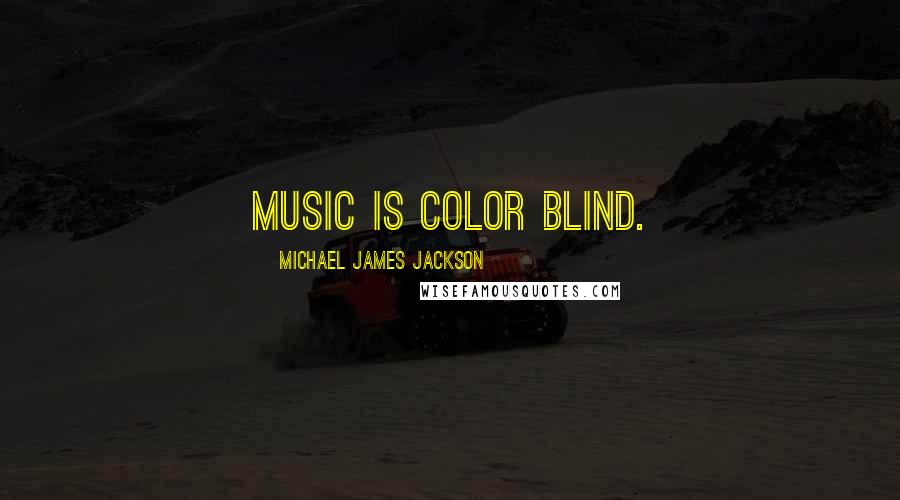 Michael James Jackson Quotes: Music is color blind.