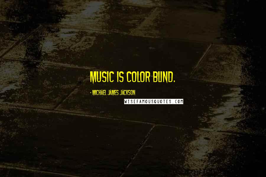 Michael James Jackson Quotes: Music is color blind.