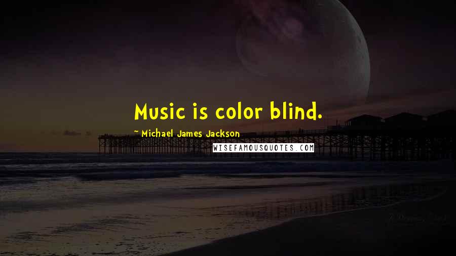 Michael James Jackson Quotes: Music is color blind.