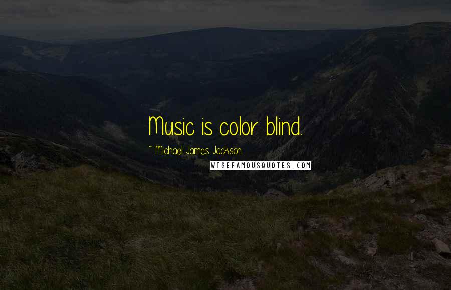 Michael James Jackson Quotes: Music is color blind.