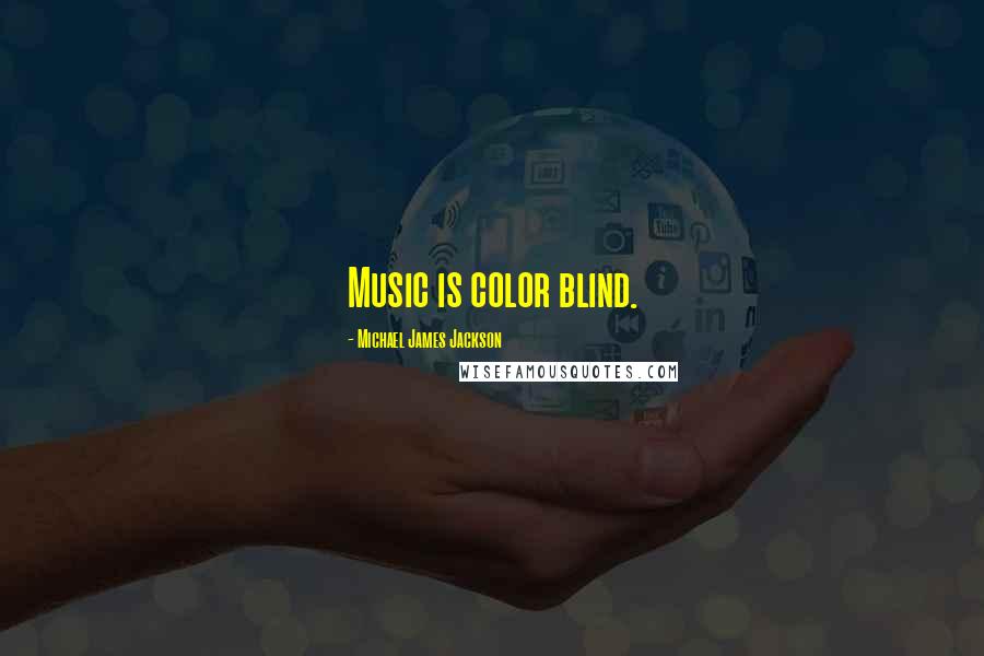 Michael James Jackson Quotes: Music is color blind.