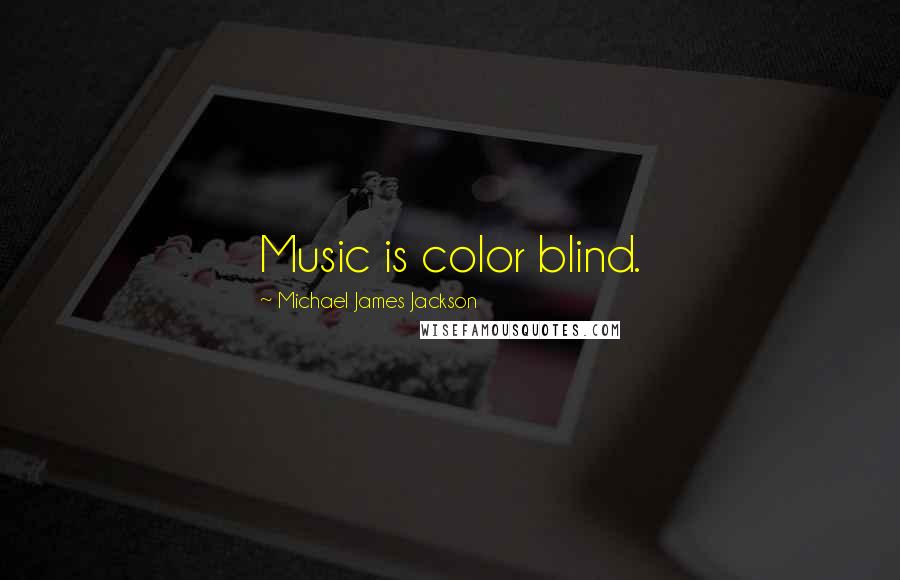 Michael James Jackson Quotes: Music is color blind.