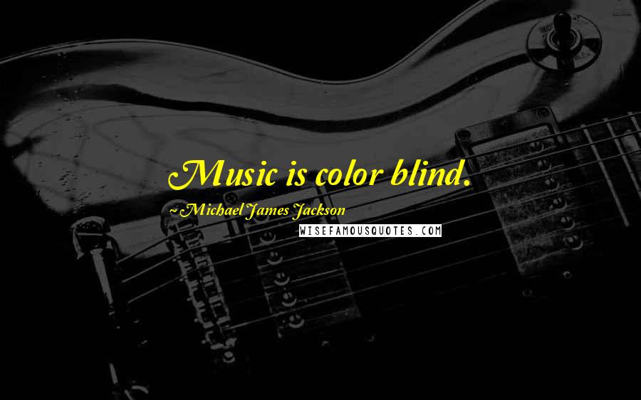 Michael James Jackson Quotes: Music is color blind.