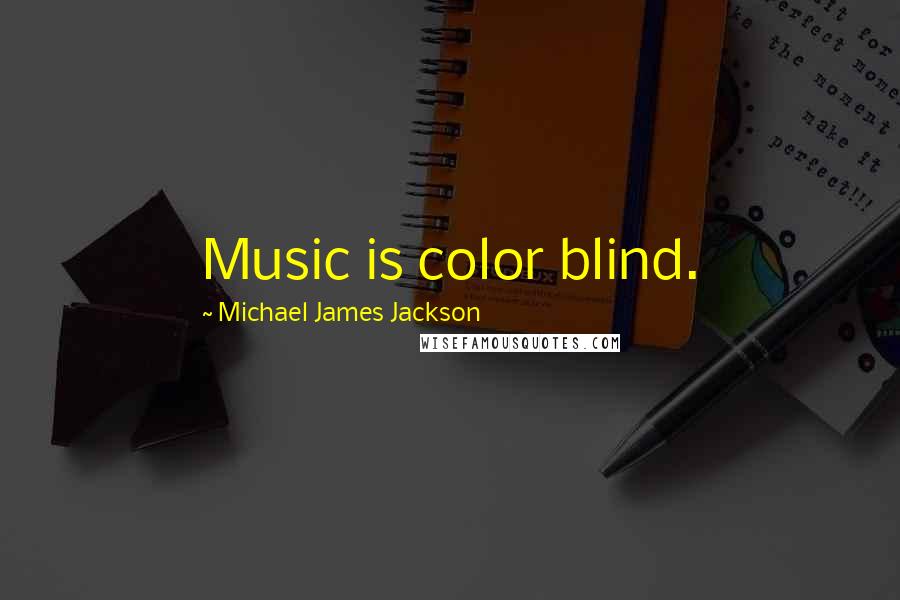 Michael James Jackson Quotes: Music is color blind.