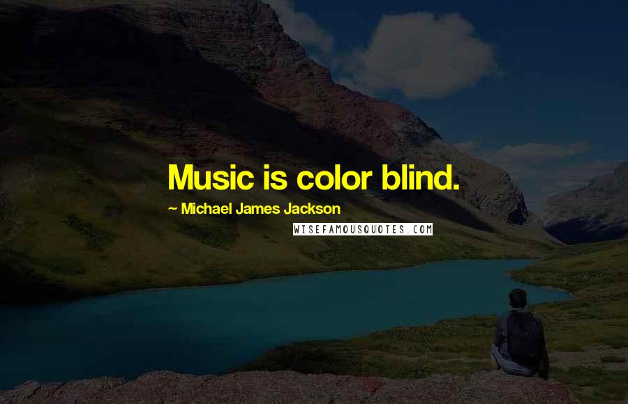 Michael James Jackson Quotes: Music is color blind.